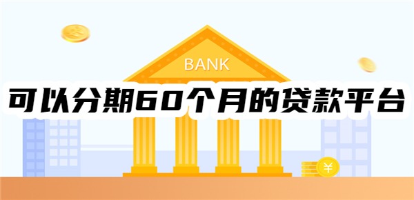 可以分期60个月的贷款平台