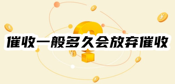 催收一般多久会放弃催收