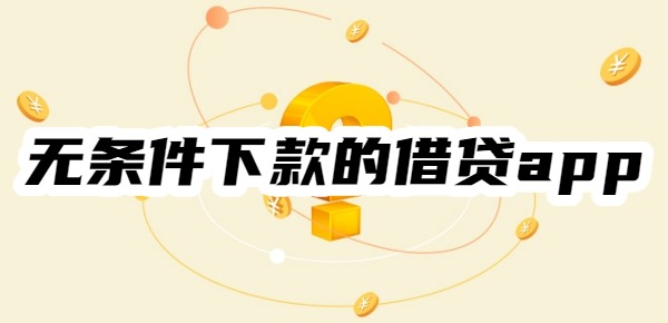 2025无条件下款的借贷app是哪几个
