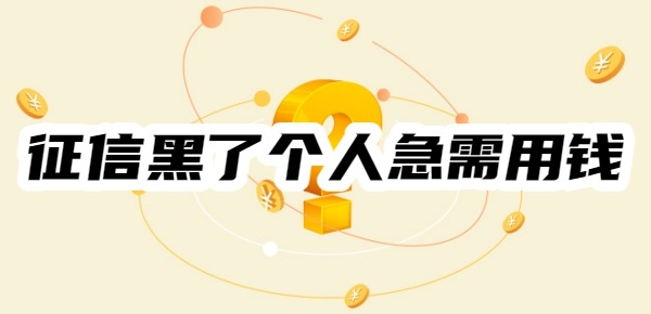 征信黑了个人急需用钱哪个平台借钱