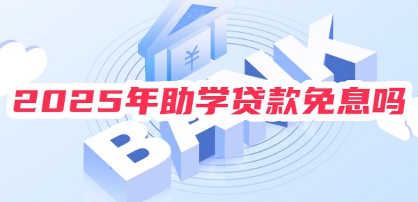 2025年助学贷款免息吗