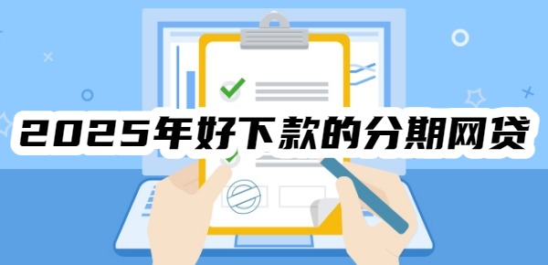 2025年好下款的分期网贷有哪些