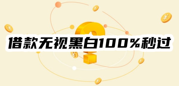 借款无视黑白100%秒过