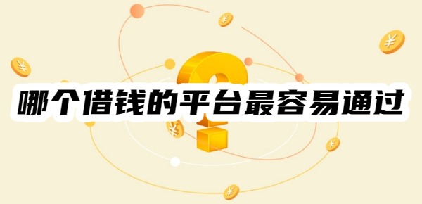 现在哪个借钱的平台最容易通过
