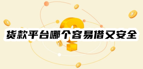 货款平台哪个容易借又安全 货款平台哪个容易借又安全