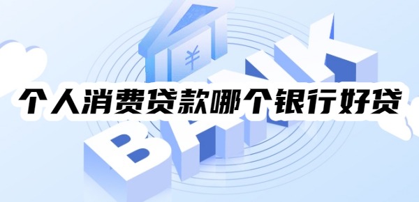 个人消费贷款哪个银行好贷