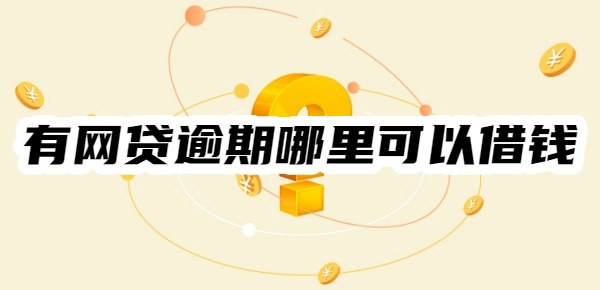 有网贷逾期哪里可以借钱