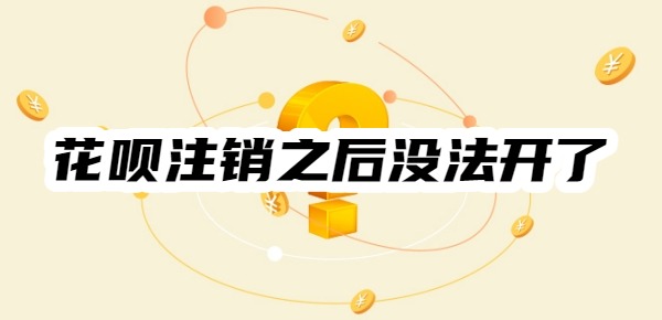 为什么花呗注销之后没法开了