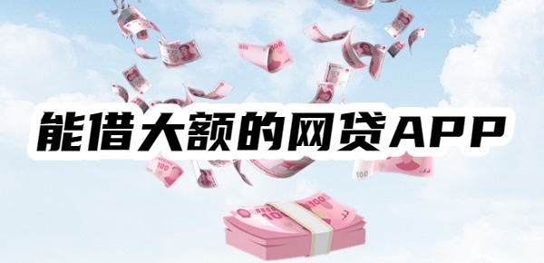 能借大额的网贷APP都有哪些