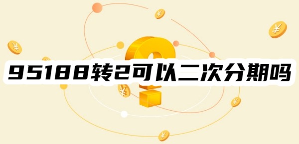 95188转2真的可以二次分期吗