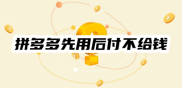 拼多多先用后付不给钱会有什么后果