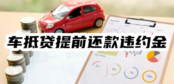 车抵贷提前还款违约金的计算方式和标准
