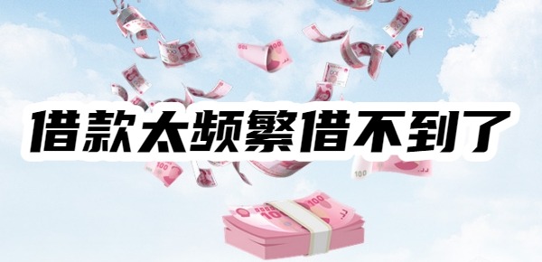 借款太频繁,借不到了怎么办又比较着急