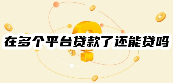 在多个平台贷款了还能贷吗