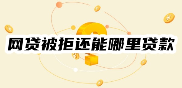 网贷被拒还能哪里贷款