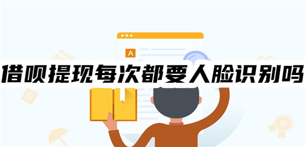 借呗提现每次都要人脸识别吗