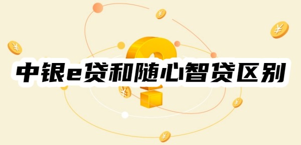 中银e贷和随心智贷有什么区别