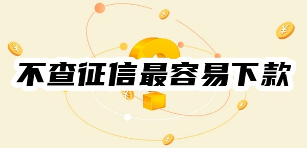 哪些网贷不查征信最容易下款 哪些网贷不查征信最容易下款