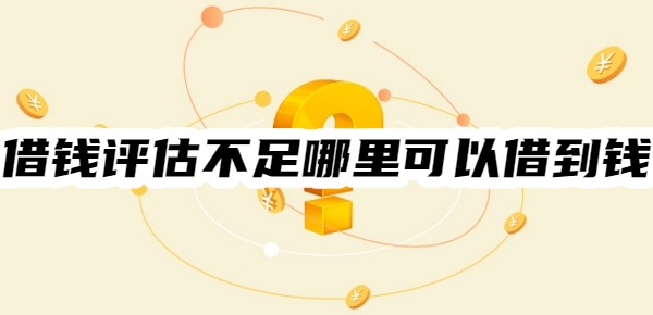 借钱评估不足哪里可以借到钱 借钱评估不足哪里可以借到钱