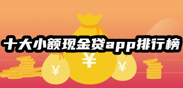 十大小额现金贷app排行榜 十大小额现金贷app排行榜