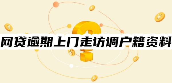 网贷逾期上门走访调户籍资料是真的吗 网贷逾期上门走访调户籍资料是真的吗