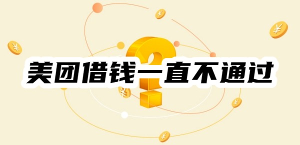 美团借钱一直不通过是什么原因