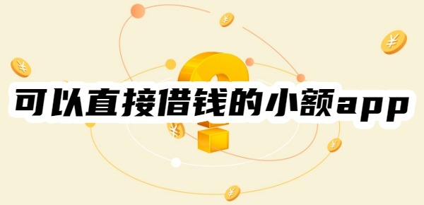 可以直接借钱的小额app