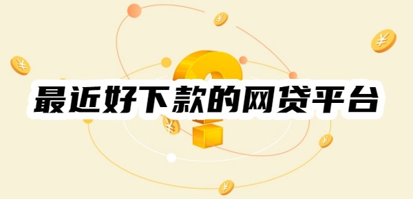 最近好下款的网贷平台有哪些