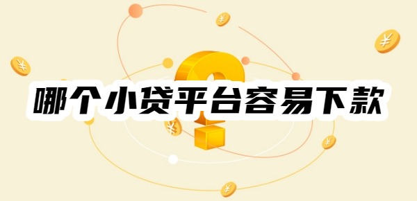 2025年哪个小贷平台容易下款呢