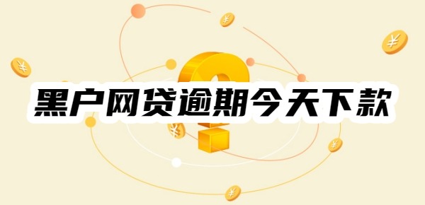 黑户网贷逾期今天下款的口子