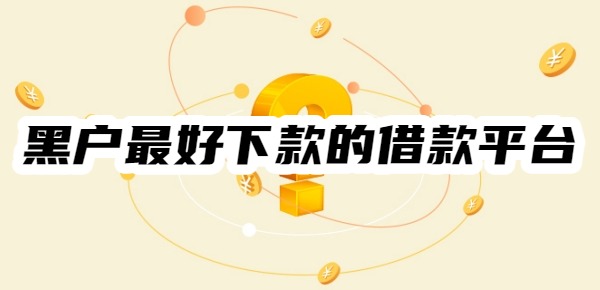 十大黑户最好下款的借款平台