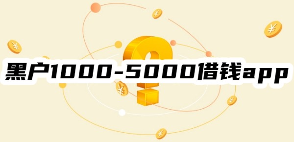 十大黑户1000-5000借钱app