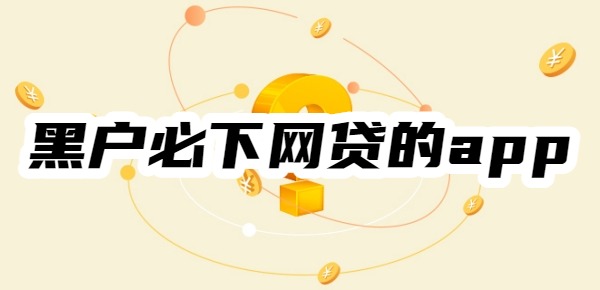 十大黑户必下网贷的app