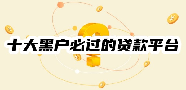 十大黑户必过的贷款平台