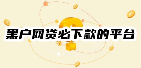 十大黑户网贷必下款的平台