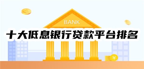 十大低息银行贷款平台排名 十大低息银行贷款平台排名
