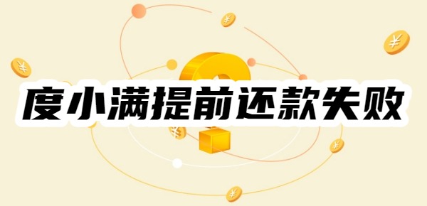 度小满提前还款失败是怎么回事
