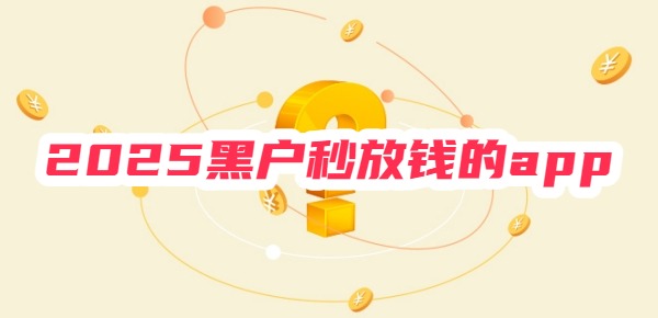 2025黑户秒放钱的app