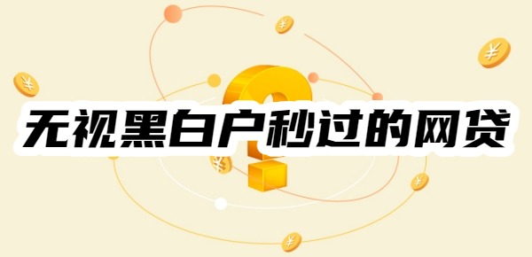 2025无视黑白户秒过的网贷