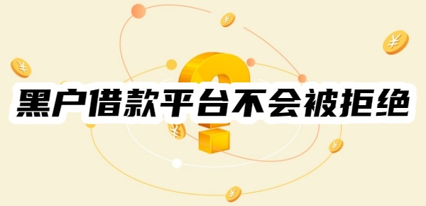 黑户借款平台不会被拒绝