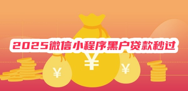 2025微信小程序黑户贷款秒过 2025微信小程序黑户贷款秒过