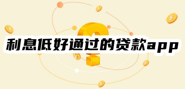 十大利息低好通过的贷款app