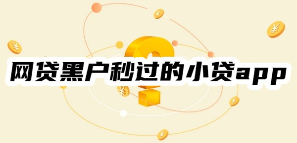 十大网贷黑户秒过的小贷app