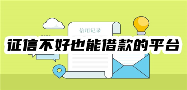 10个征信不好也能借款的平台 10个征信不好也能借款的平台