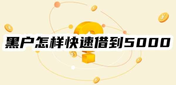 黑户怎样快速借到5000元急用 黑户怎样快速借到5000元急用