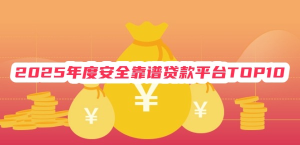 2025年度安全靠谱贷款平台TOP10