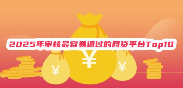 2025年审核最容易通过的网贷平台Top10