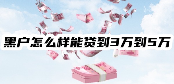 黑户怎么样能贷到3万到5万