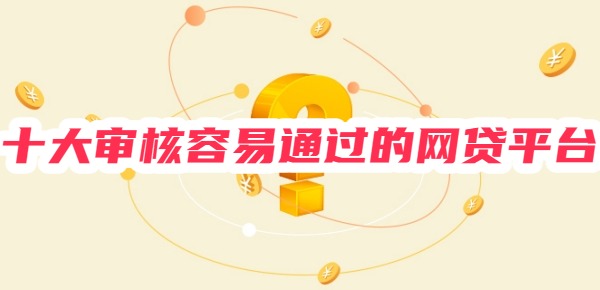 十大审核容易通过的网贷平台
