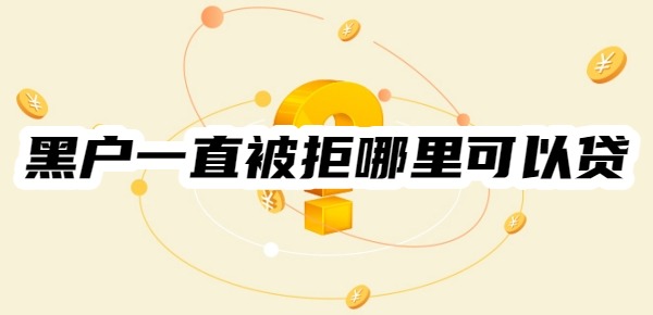 黑户一直被拒哪里可以贷